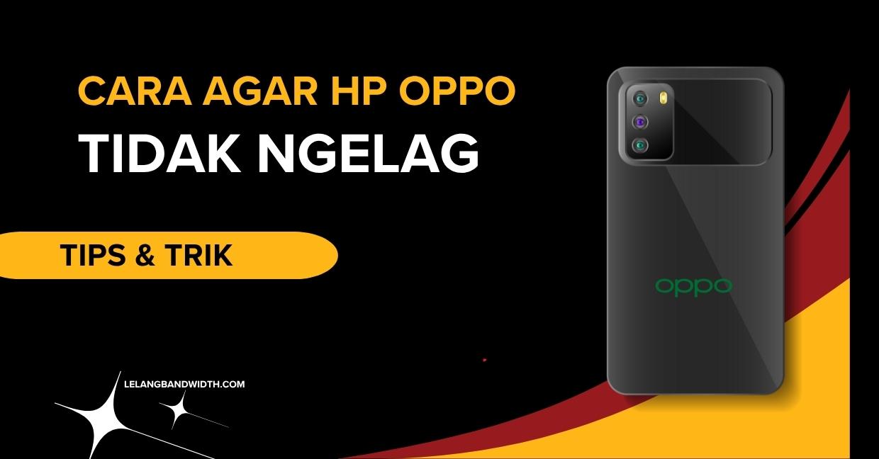 Cara Agar HP OPPO Tidak Ngelag