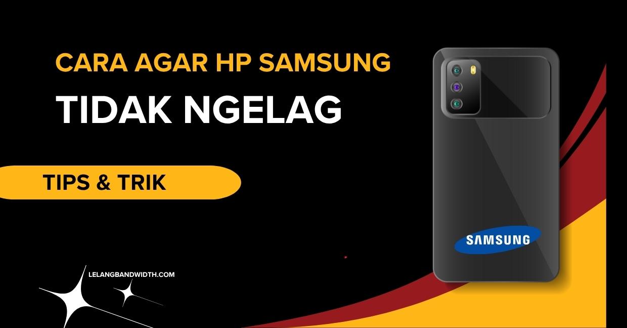 Cara Agar HP Samsung Tidak Ngelag